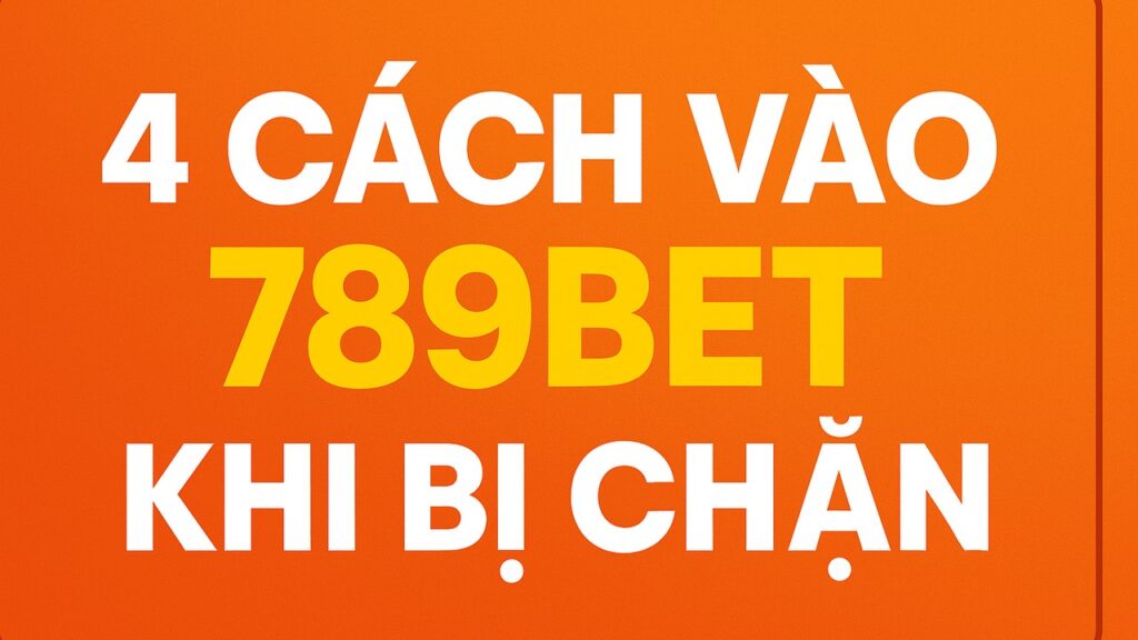 4 cách vào 789BET không bị chặn