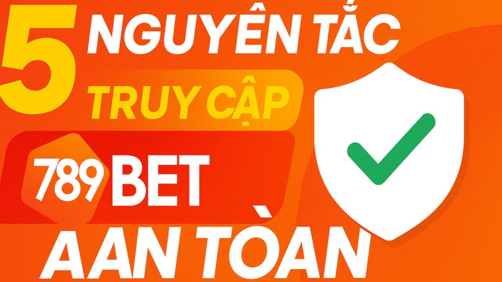 5 Nguyên tắc truy cập 789BET an toàn