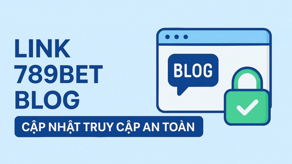 Link 789bet blog cập nhật truy cập an toàn