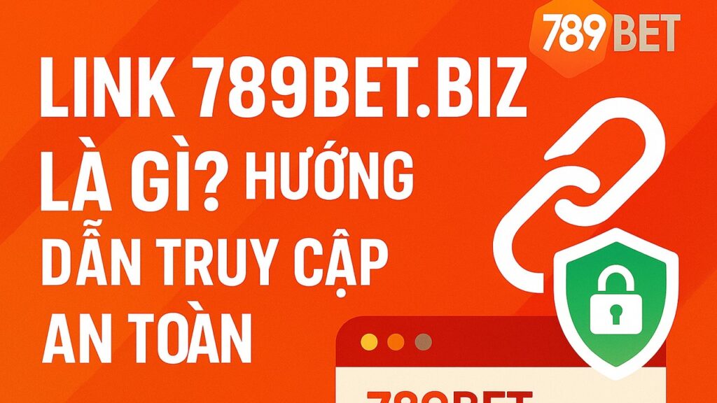 Link 789BET.biz hướng dẫn truy cập an toàn